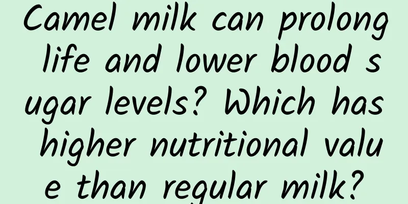 Camel milk can prolong life and lower blood sugar levels? Which has higher nutritional value than regular milk?