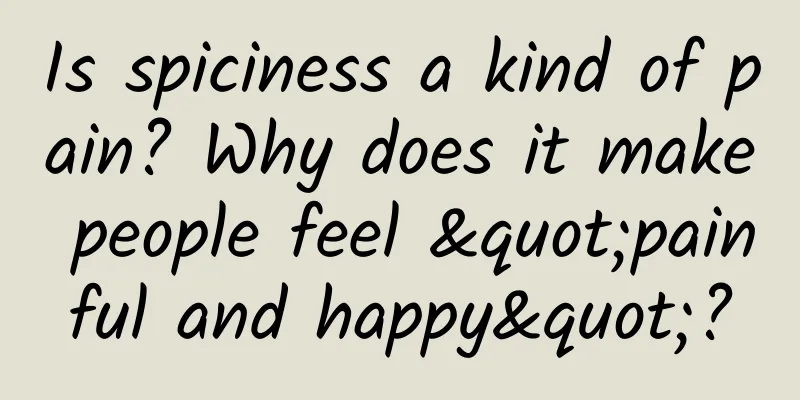 Is spiciness a kind of pain? Why does it make people feel "painful and happy"?