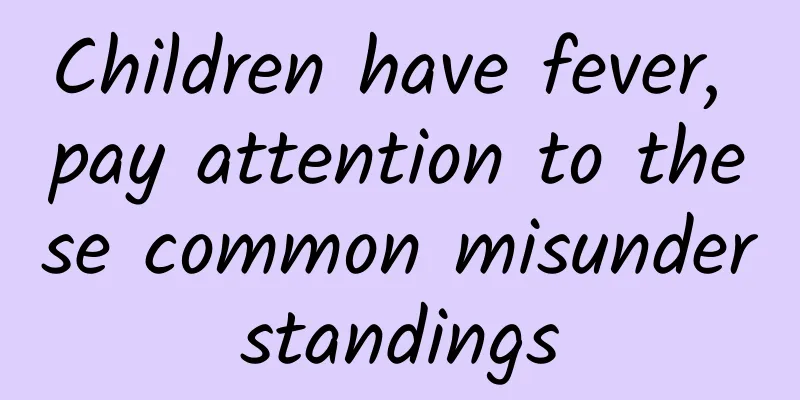 Children have fever, pay attention to these common misunderstandings