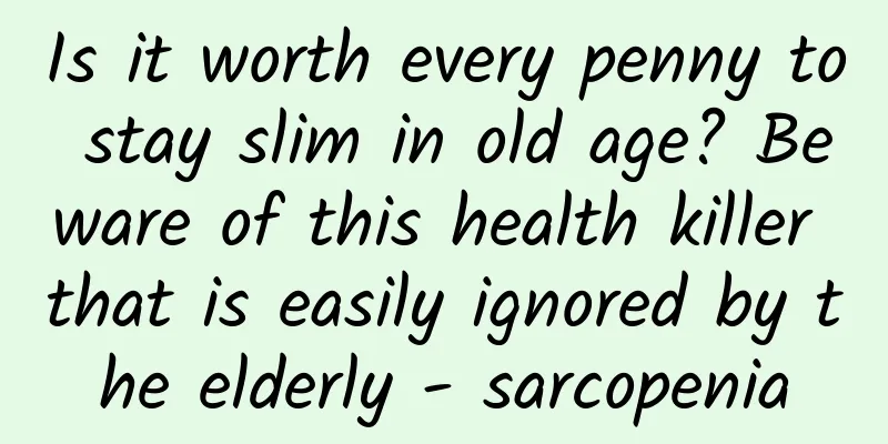 Is it worth every penny to stay slim in old age? Beware of this health killer that is easily ignored by the elderly - sarcopenia