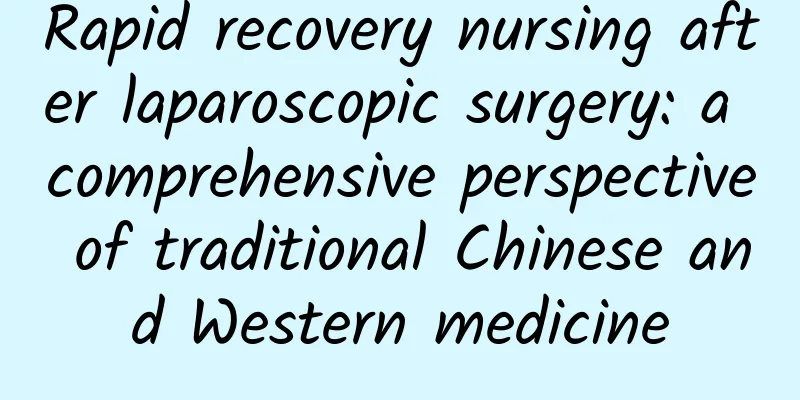 Rapid recovery nursing after laparoscopic surgery: a comprehensive perspective of traditional Chinese and Western medicine