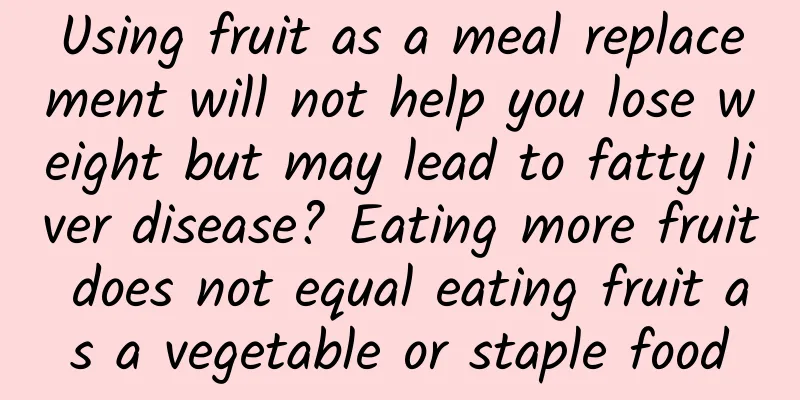 Using fruit as a meal replacement will not help you lose weight but may lead to fatty liver disease? Eating more fruit does not equal eating fruit as a vegetable or staple food