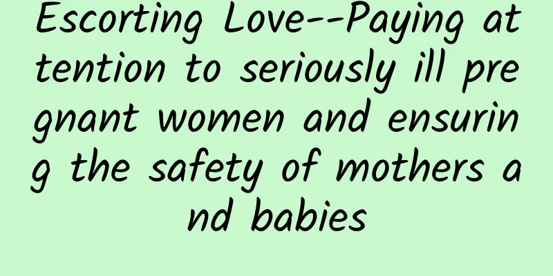 Escorting Love--Paying attention to seriously ill pregnant women and ensuring the safety of mothers and babies