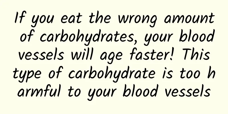 If you eat the wrong amount of carbohydrates, your blood vessels will age faster! This type of carbohydrate is too harmful to your blood vessels