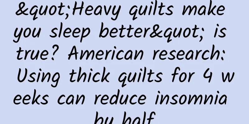 "Heavy quilts make you sleep better" is true? American research: Using thick quilts for 4 weeks can reduce insomnia by half