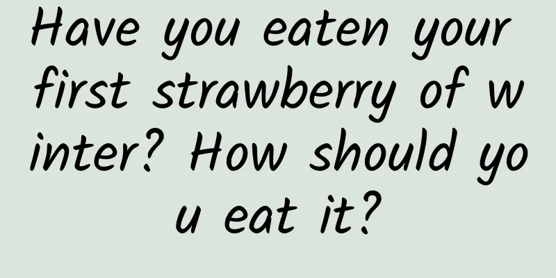 Have you eaten your first strawberry of winter? How should you eat it?