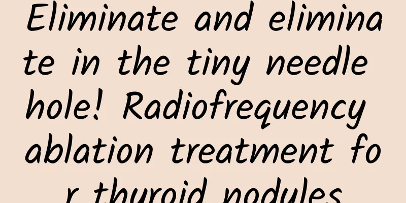 Eliminate and eliminate in the tiny needle hole! Radiofrequency ablation treatment for thyroid nodules