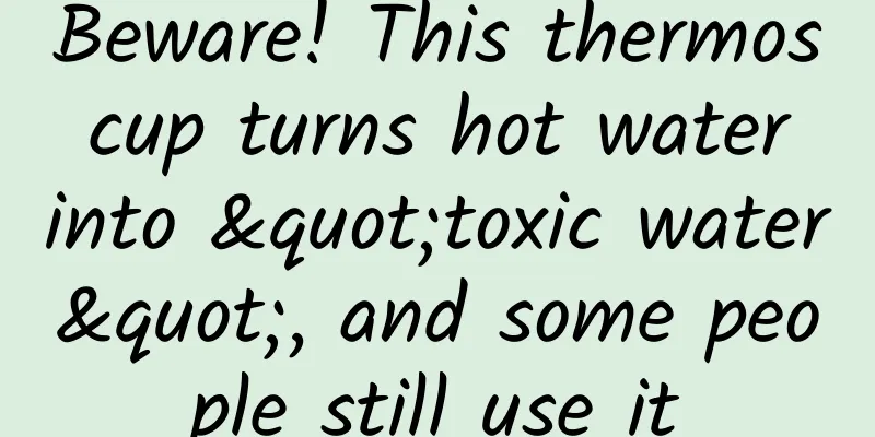 Beware! This thermos cup turns hot water into "toxic water", and some people still use it