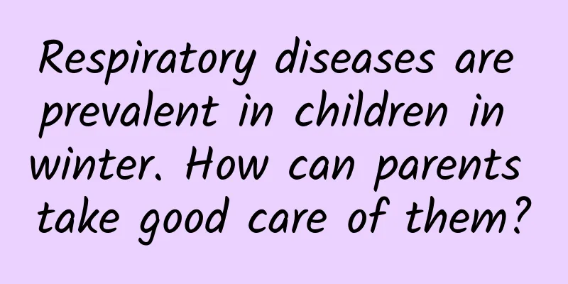 Respiratory diseases are prevalent in children in winter. How can parents take good care of them?