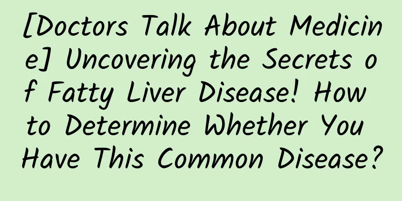 [Doctors Talk About Medicine] Uncovering the Secrets of Fatty Liver Disease! How to Determine Whether You Have This Common Disease?