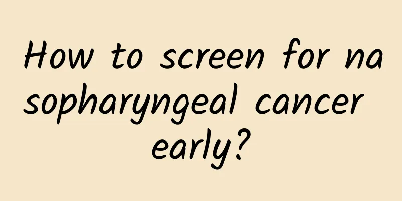 How to screen for nasopharyngeal cancer early?
