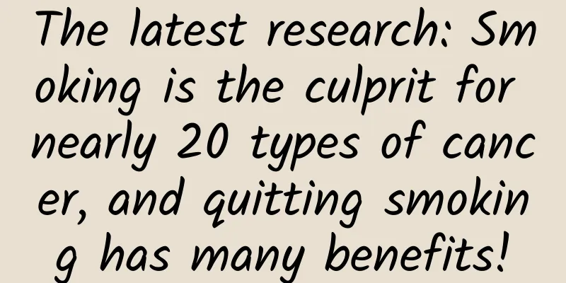 The latest research: Smoking is the culprit for nearly 20 types of cancer, and quitting smoking has many benefits!