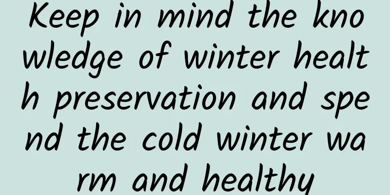 Keep in mind the knowledge of winter health preservation and spend the cold winter warm and healthy