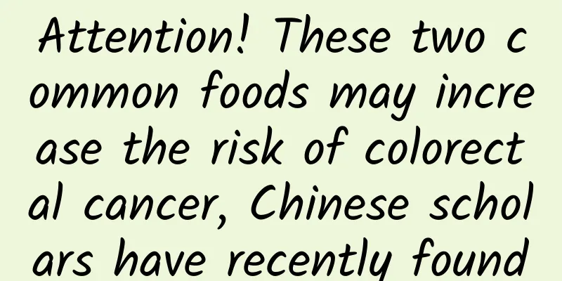 Attention! These two common foods may increase the risk of colorectal cancer, Chinese scholars have recently found