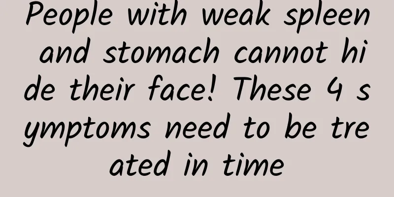 People with weak spleen and stomach cannot hide their face! These 4 symptoms need to be treated in time