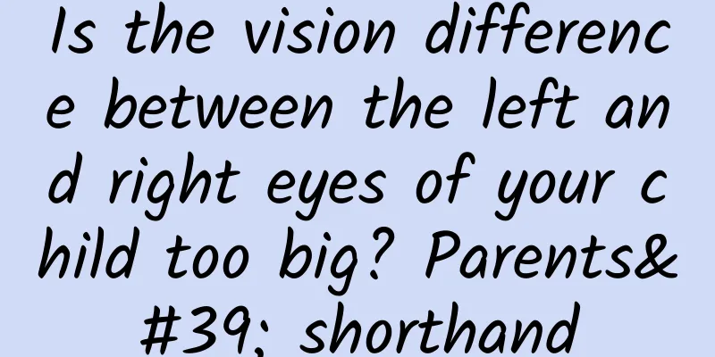 Is the vision difference between the left and right eyes of your child too big? Parents' shorthand