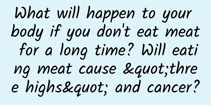 What will happen to your body if you don't eat meat for a long time? Will eating meat cause "three highs" and cancer?