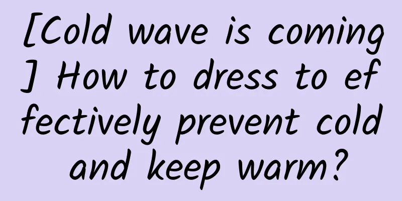 [Cold wave is coming] How to dress to effectively prevent cold and keep warm?