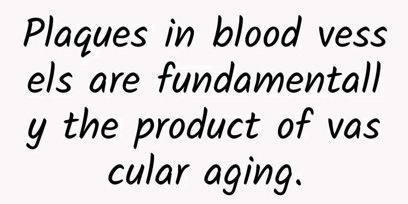 Plaques in blood vessels are fundamentally the product of vascular aging.