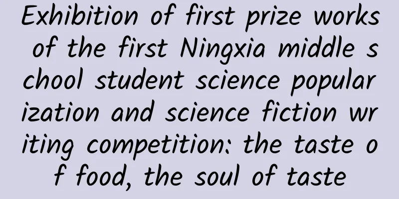 Exhibition of first prize works of the first Ningxia middle school student science popularization and science fiction writing competition: the taste of food, the soul of taste