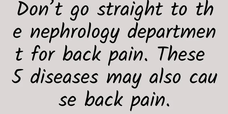 Don’t go straight to the nephrology department for back pain. These 5 diseases may also cause back pain.