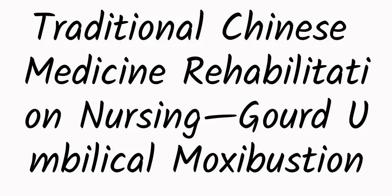 Traditional Chinese Medicine Rehabilitation Nursing—Gourd Umbilical Moxibustion