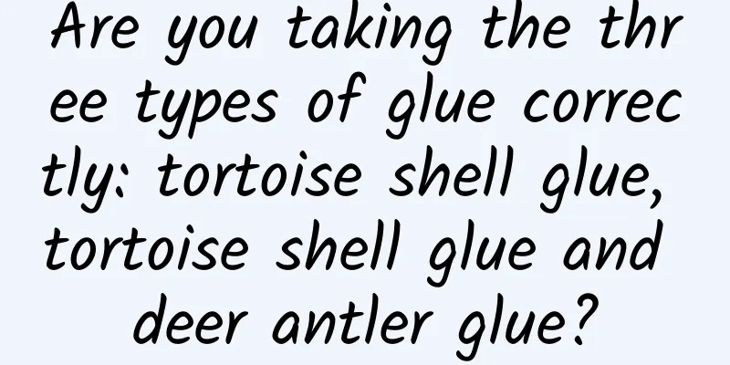Are you taking the three types of glue correctly: tortoise shell glue, tortoise shell glue and deer antler glue?