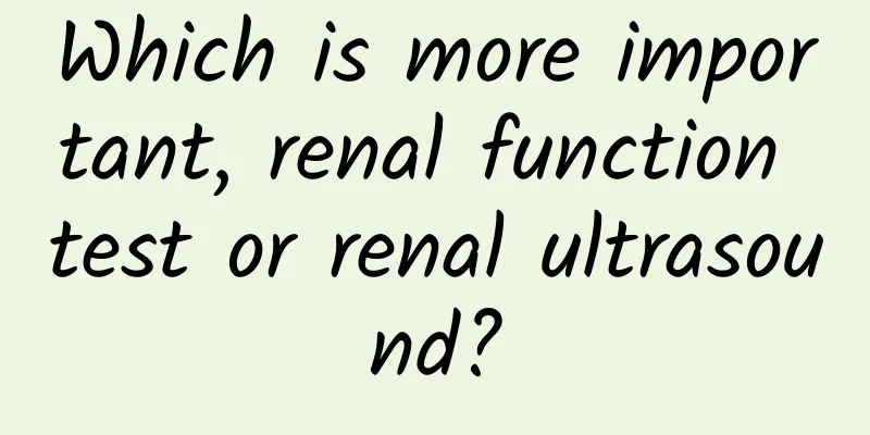 Which is more important, renal function test or renal ultrasound?