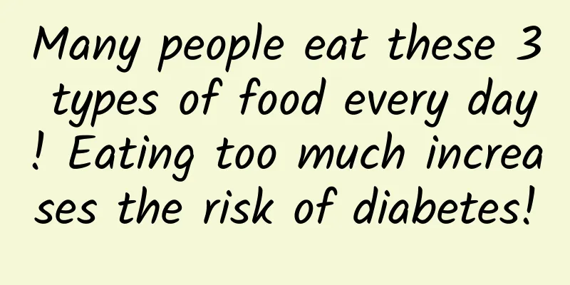 Many people eat these 3 types of food every day! Eating too much increases the risk of diabetes!