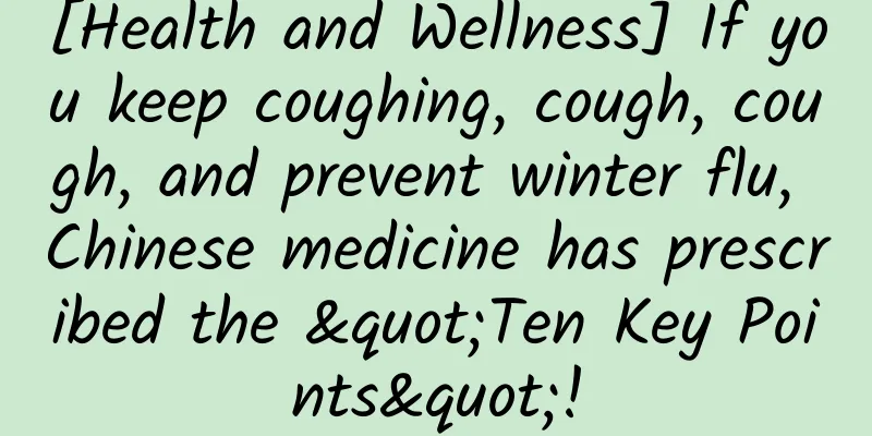 [Health and Wellness] If you keep coughing, cough, cough, and prevent winter flu, Chinese medicine has prescribed the "Ten Key Points"!