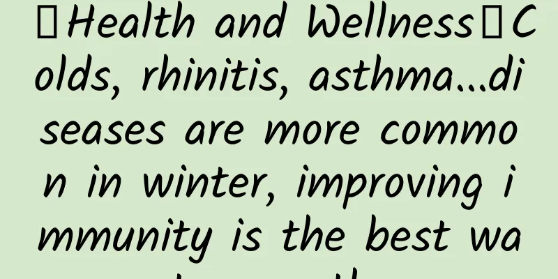 【Health and Wellness】Colds, rhinitis, asthma...diseases are more common in winter, improving immunity is the best way to cure them
