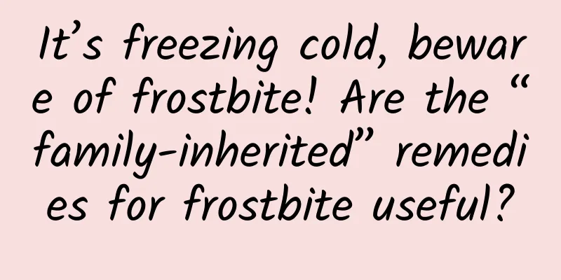 It’s freezing cold, beware of frostbite! Are the “family-inherited” remedies for frostbite useful?
