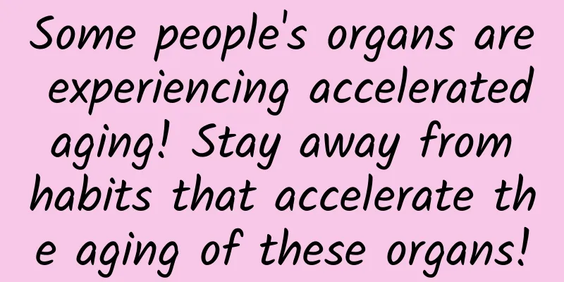 Some people's organs are experiencing accelerated aging! Stay away from habits that accelerate the aging of these organs!