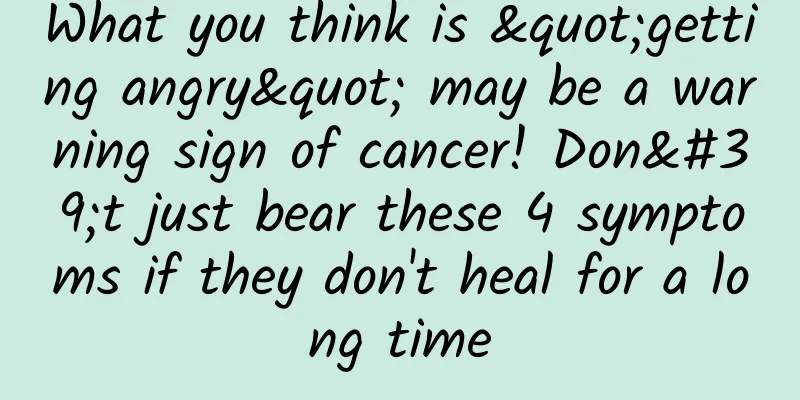 What you think is "getting angry" may be a warning sign of cancer! Don't just bear these 4 symptoms if they don't heal for a long time