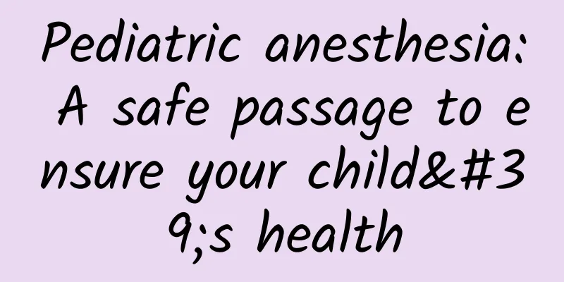Pediatric anesthesia: A safe passage to ensure your child's health