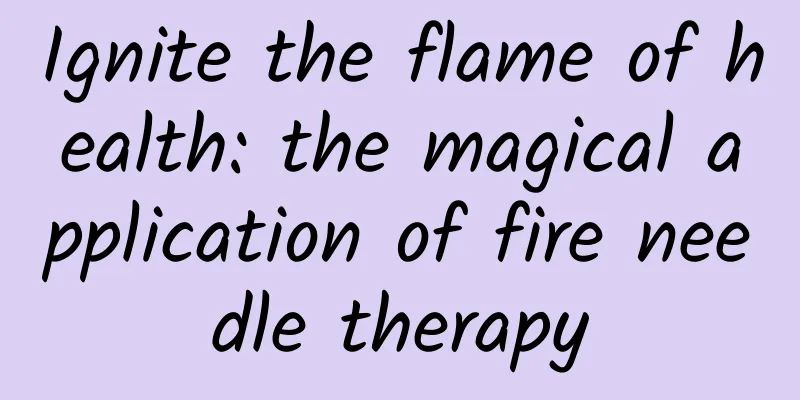 Ignite the flame of health: the magical application of fire needle therapy