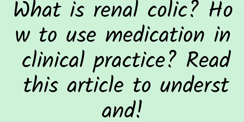 What is renal colic? How to use medication in clinical practice? Read this article to understand!