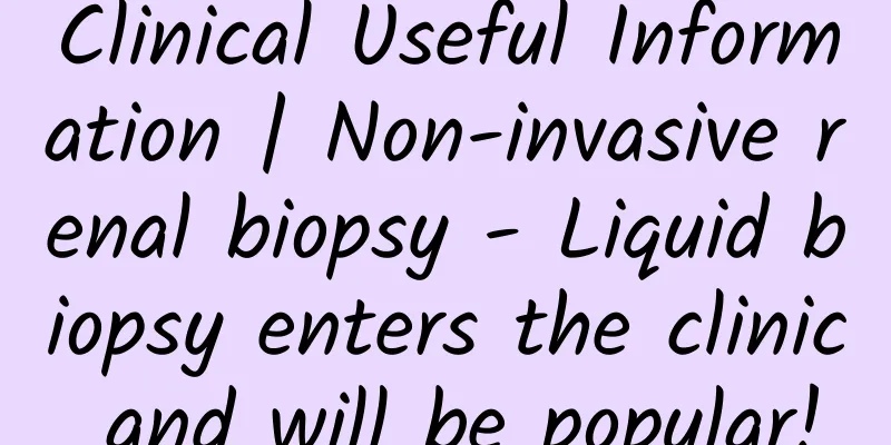 Clinical Useful Information | Non-invasive renal biopsy - Liquid biopsy enters the clinic and will be popular!