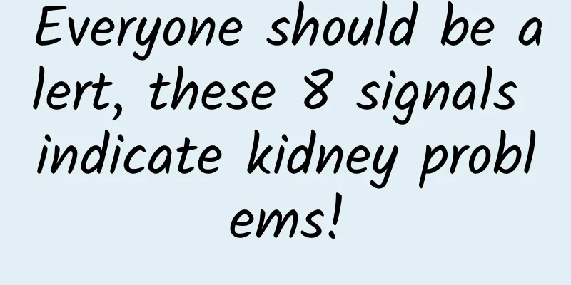 Everyone should be alert, these 8 signals indicate kidney problems!