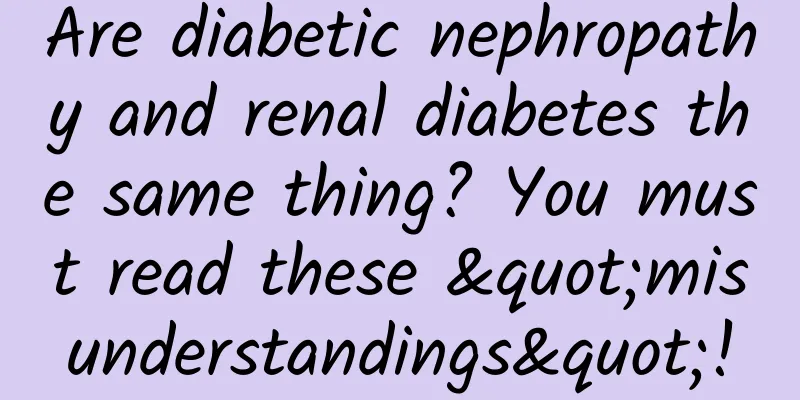 Are diabetic nephropathy and renal diabetes the same thing? You must read these "misunderstandings"!