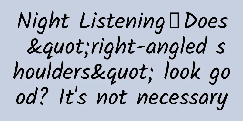 Night Listening｜Does "right-angled shoulders" look good? It's not necessary