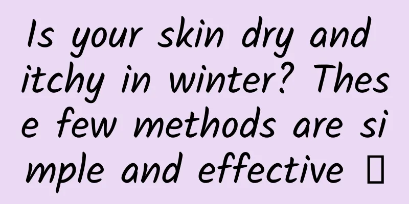 Is your skin dry and itchy in winter? These few methods are simple and effective →