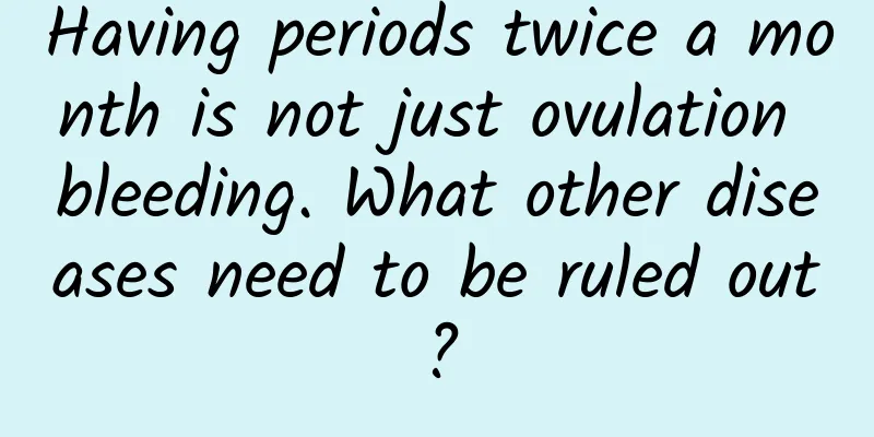 Having periods twice a month is not just ovulation bleeding. What other diseases need to be ruled out?