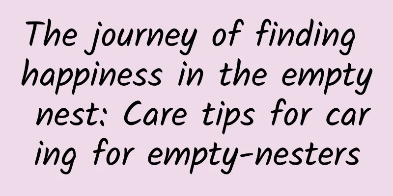 The journey of finding happiness in the empty nest: Care tips for caring for empty-nesters