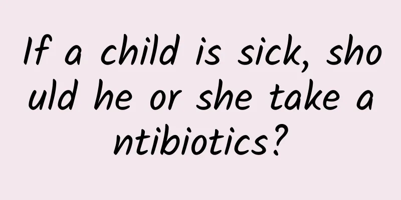 If a child is sick, should he or she take antibiotics?