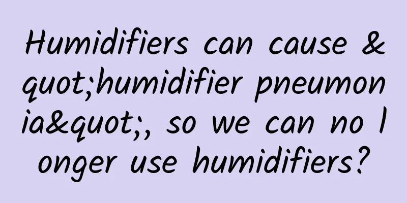 Humidifiers can cause "humidifier pneumonia", so we can no longer use humidifiers?