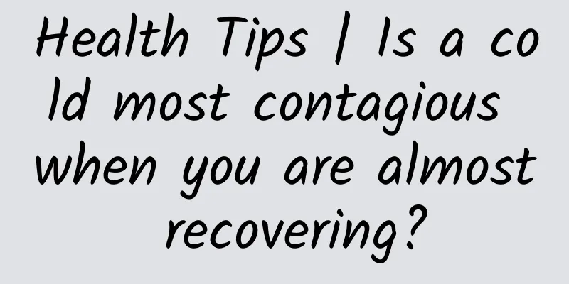 Health Tips | Is a cold most contagious when you are almost recovering?