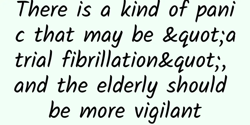 There is a kind of panic that may be "atrial fibrillation", and the elderly should be more vigilant