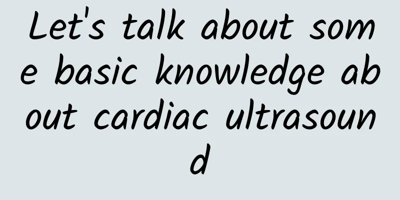 Let's talk about some basic knowledge about cardiac ultrasound