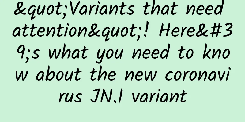 "Variants that need attention"! Here's what you need to know about the new coronavirus JN.1 variant